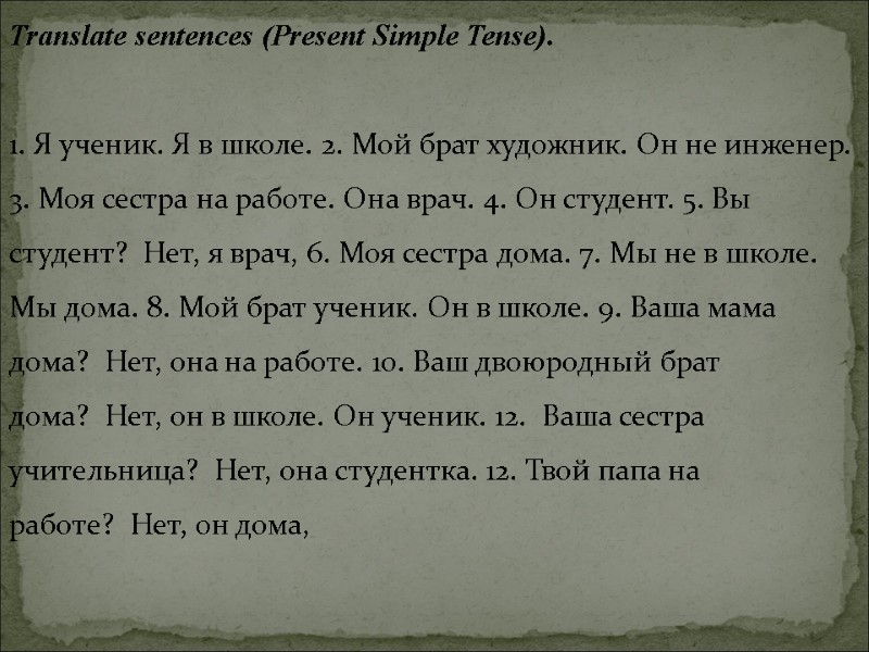 Translate sentences (Present Simple Tense).  1. Я ученик. Я в школе. 2. Мой